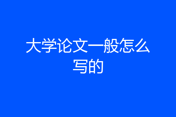 大学论文一般怎么写的