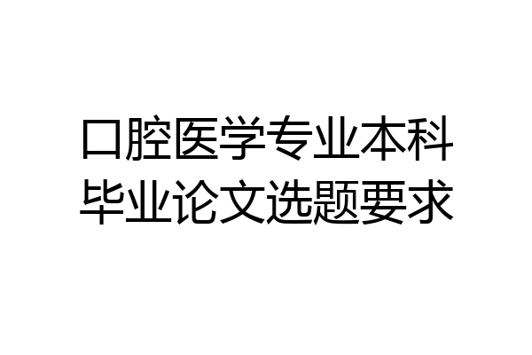 口腔医学专业本科毕业论文选题要求
