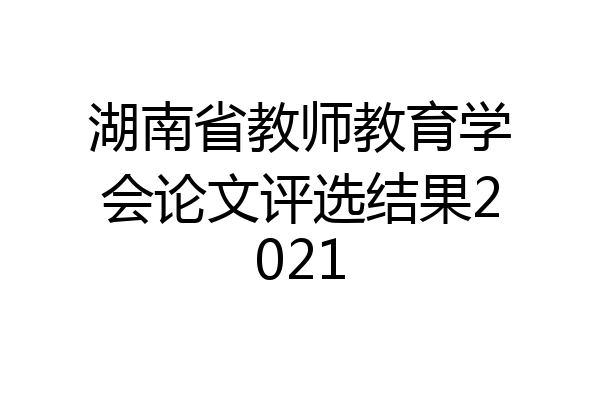 湖南省教师教育学会论文评选结果2021