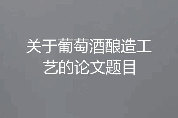 关于葡萄酒酿造工艺的论文题目