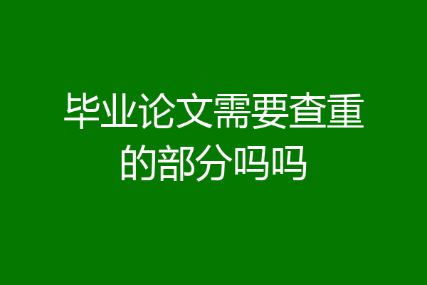 毕业论文需要查重的部分吗吗