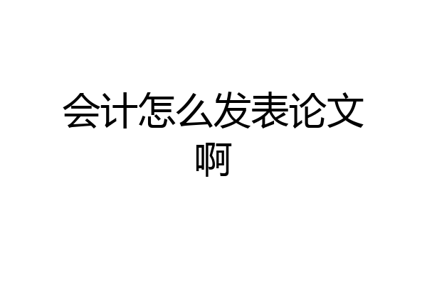 会计怎么发表论文啊