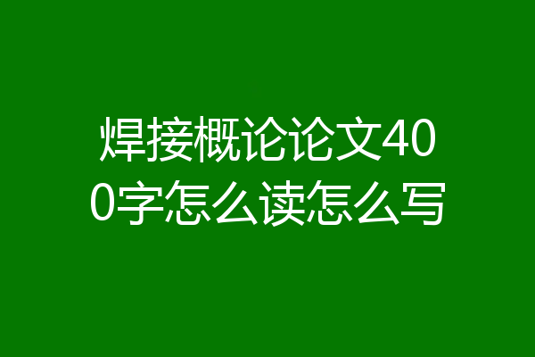 焊接概论论文400字怎么读怎么写