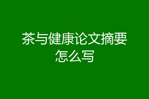 茶与健康论文摘要怎么写