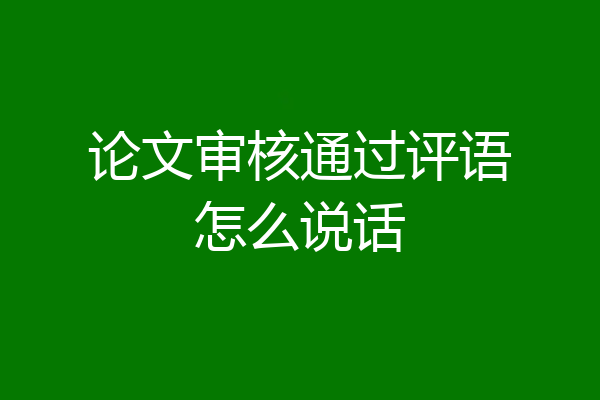 论文审核通过评语怎么说话