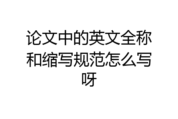 论文中的英文全称和缩写规范怎么写呀