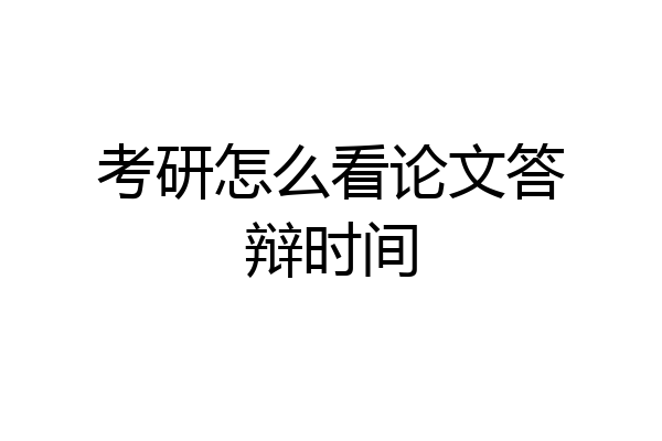 考研怎么看论文答辩时间