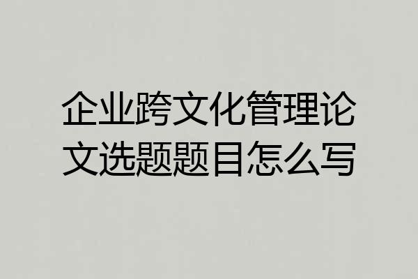 企业跨文化管理论文选题题目怎么写