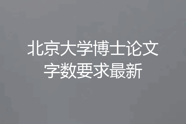 北京大学博士论文字数要求最新