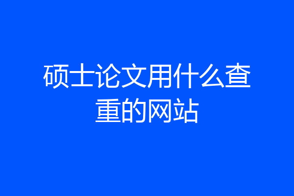 硕士论文用什么查重的网站