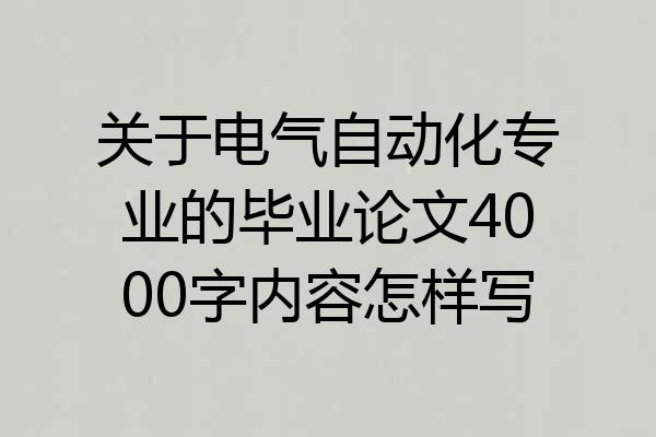 关于电气自动化专业的毕业论文4000字内容怎样写