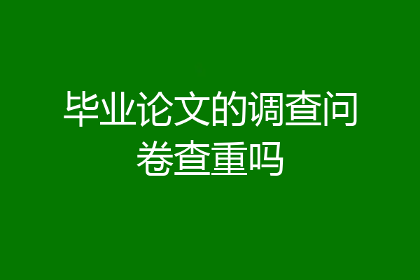 毕业论文的调查问卷查重吗