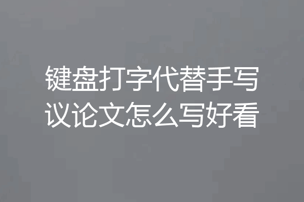 键盘打字代替手写议论文怎么写好看