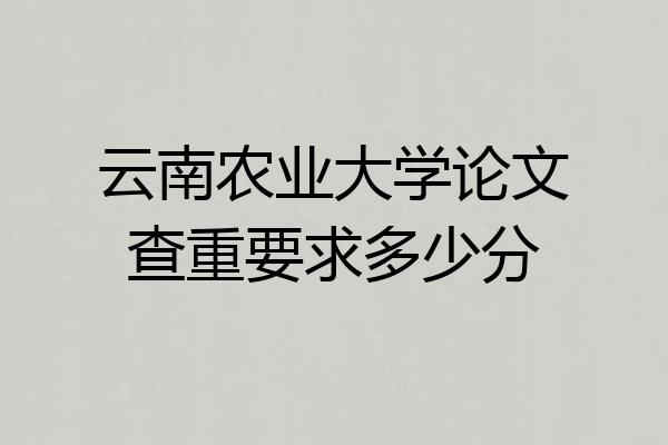 云南农业大学论文查重要求多少分