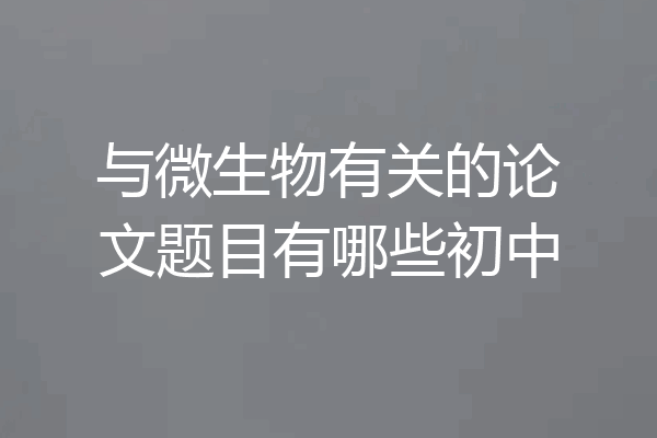 与微生物有关的论文题目有哪些初中