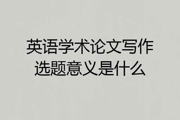 英语学术论文写作选题意义是什么