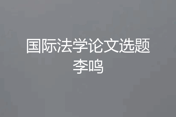 国际法学论文选题李鸣
