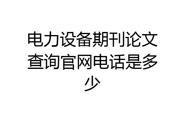 电力设备期刊论文查询官网电话是多少