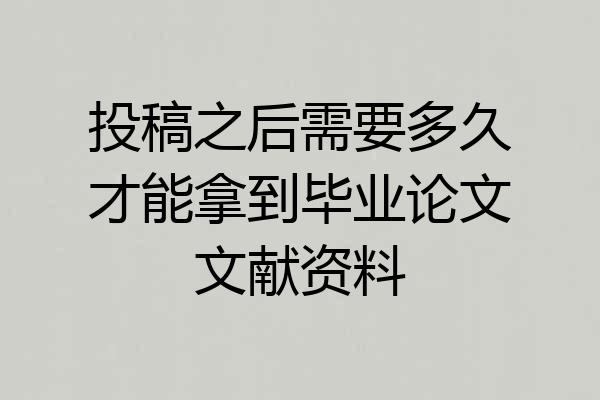 投稿之后需要多久才能拿到毕业论文文献资料