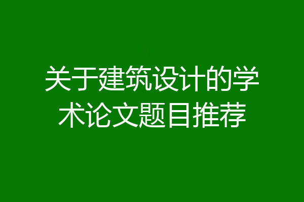 关于建筑设计的学术论文题目推荐