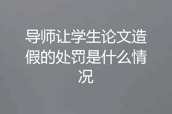 导师让学生论文造假的处罚是什么情况