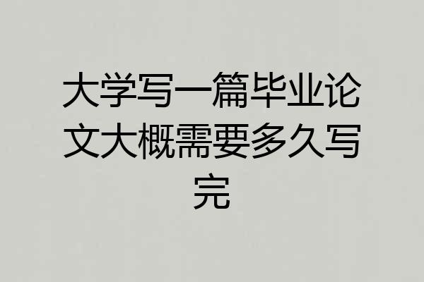 大学写一篇毕业论文大概需要多久写完