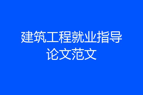 建筑工程就业指导论文范文
