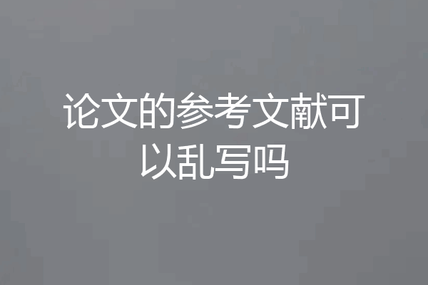 论文的参考文献可以乱写吗