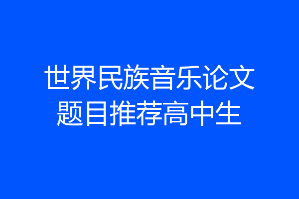 世界民族音乐论文题目推荐高中生