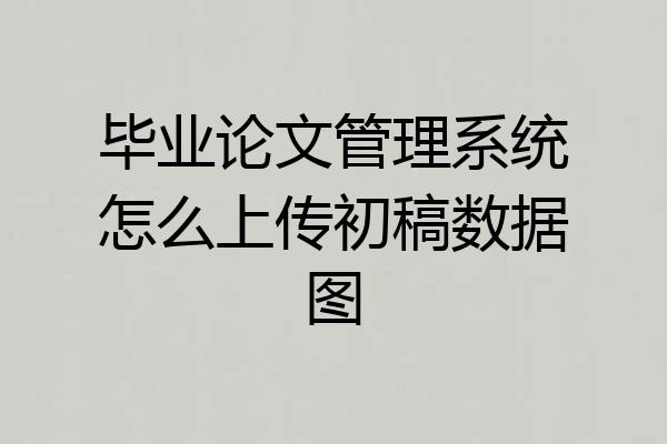 毕业论文管理系统怎么上传初稿数据图
