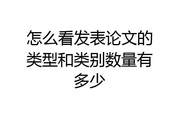 怎么看发表论文的类型和类别数量有多少