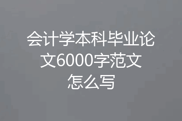 会计学本科毕业论文6000字范文怎么写