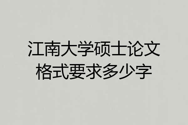 江南大学硕士论文格式要求多少字