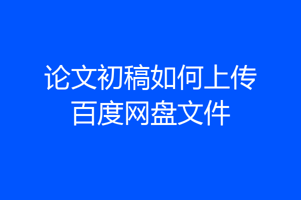 论文初稿如何上传百度网盘文件