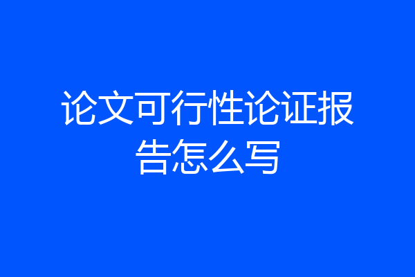 论文可行性论证报告怎么写