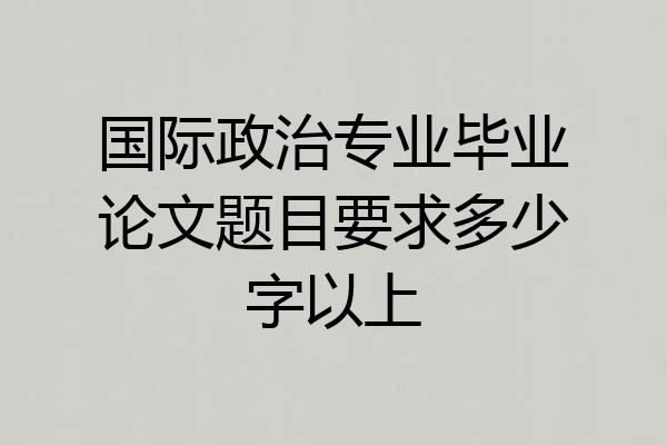 国际政治专业毕业论文题目要求多少字以上