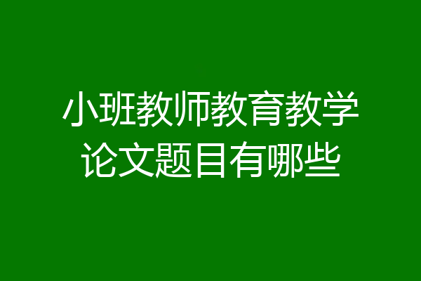 小班教师教育教学论文题目有哪些