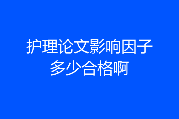 护理论文影响因子多少合格啊
