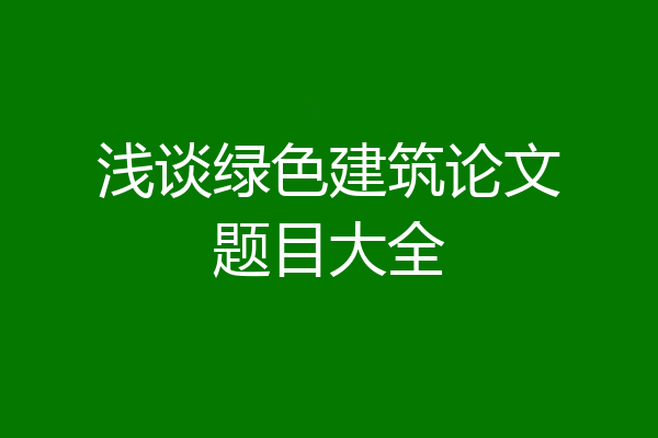 浅谈绿色建筑论文题目大全