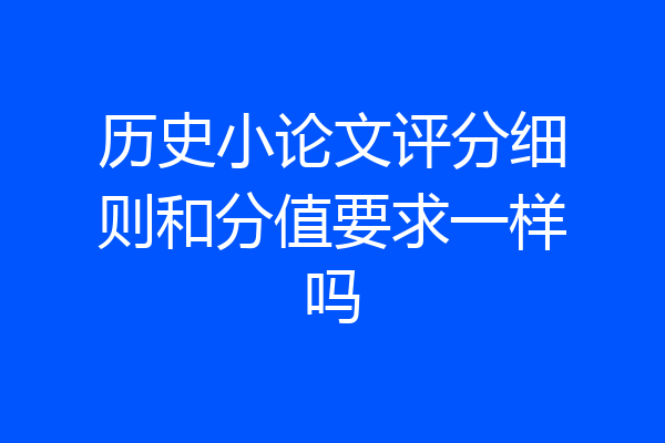 历史小论文评分细则和分值要求一样吗