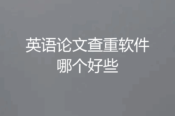 英语论文查重软件哪个好些