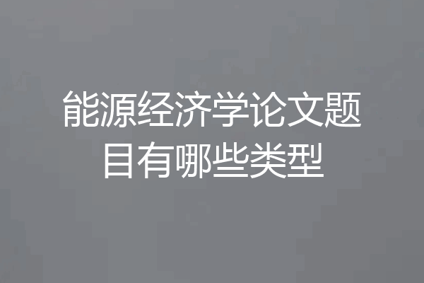 能源经济学论文题目有哪些类型
