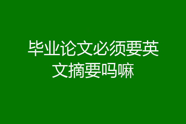 毕业论文必须要英文摘要吗嘛