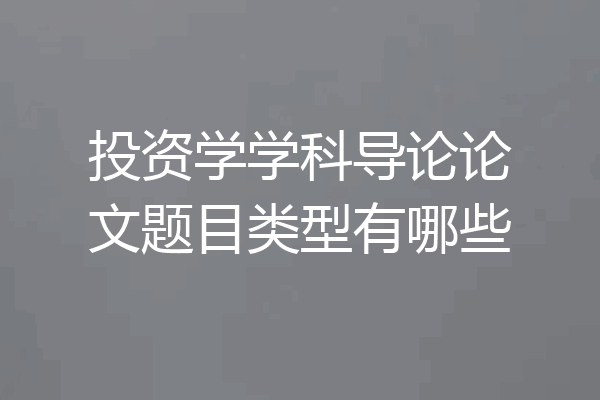 投资学学科导论论文题目类型有哪些