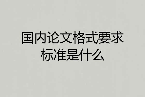 国内论文格式要求标准是什么
