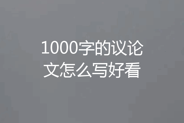 1000字的议论文怎么写好看