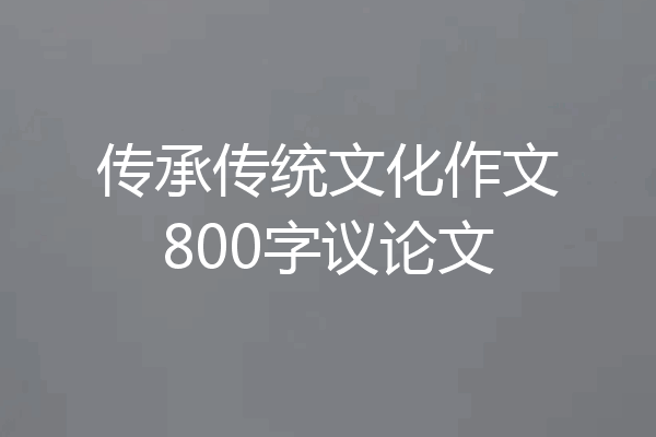 传承传统文化作文800字议论文