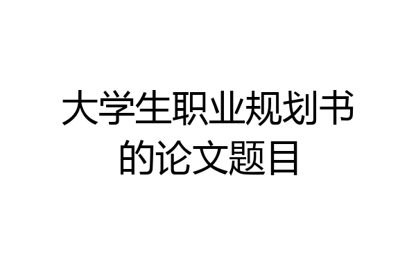 大学生职业规划书的论文题目