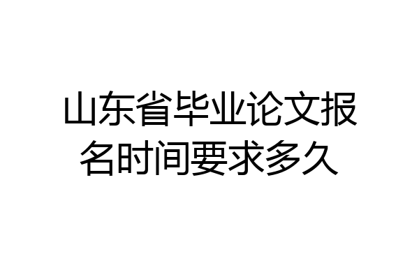 山东省毕业论文报名时间要求多久