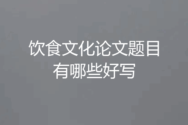 饮食文化论文题目有哪些好写